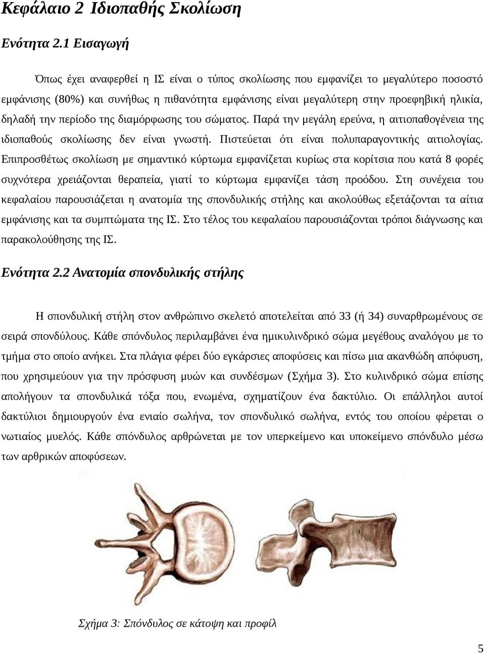 περίοδο της διαμόρφωσης του σώματος. Παρά την μεγάλη ερεύνα, η αιτιοπαθογένεια της ιδιοπαθούς σκολίωσης δεν είναι γνωστή. Πιστεύεται ότι είναι πολυπαραγοντικής αιτιολογίας.