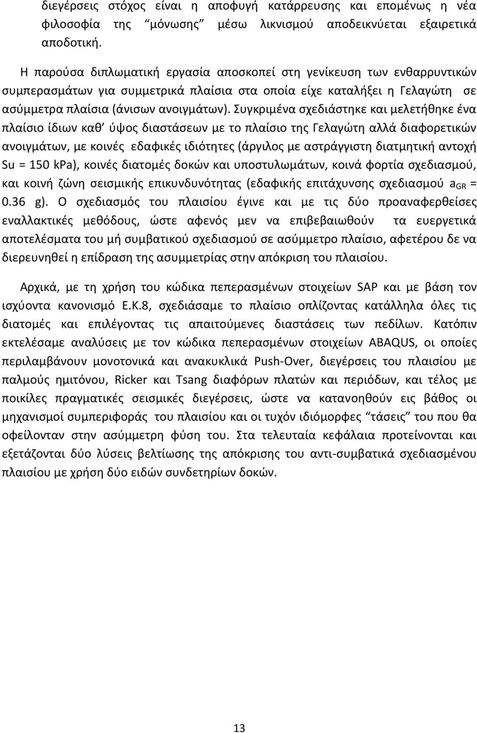 Συγκριμένα σχεδιάστηκε και μελετήθηκε ένα πλαίσιο ίδιων καθ ύψος διαστάσεων με το πλαίσιο της Γελαγώτη αλλά διαφορετικών ανοιγμάτων, με κοινές εδαφικές ιδιότητες (άργιλος με αστράγγιστη διατμητική