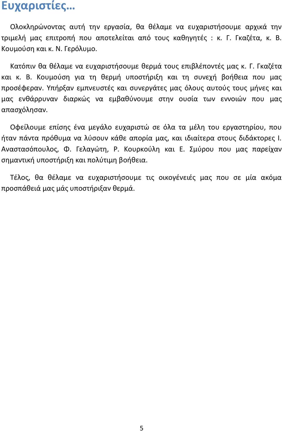 Υπήρξαν εμπνευστές και συνεργάτες μας όλους αυτούς τους μήνες και μας ενθάρρυναν διαρκώς να εμβαθύνουμε στην ουσία των εννοιών που μας απασχόλησαν.