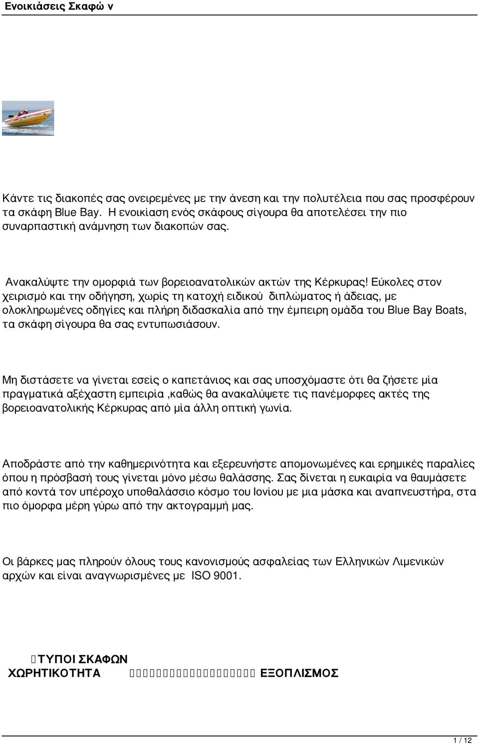 Εύκολες στον χειρισμό και την οδήγηση, χωρίς τη κατοχή ειδικού διπλώματος ή άδειας, με ολοκληρωμένες οδηγίες και πλήρη διδασκαλία από την έμπειρη ομάδα του Blue Bay Boats, τα σκάφη σίγουρα θα σας