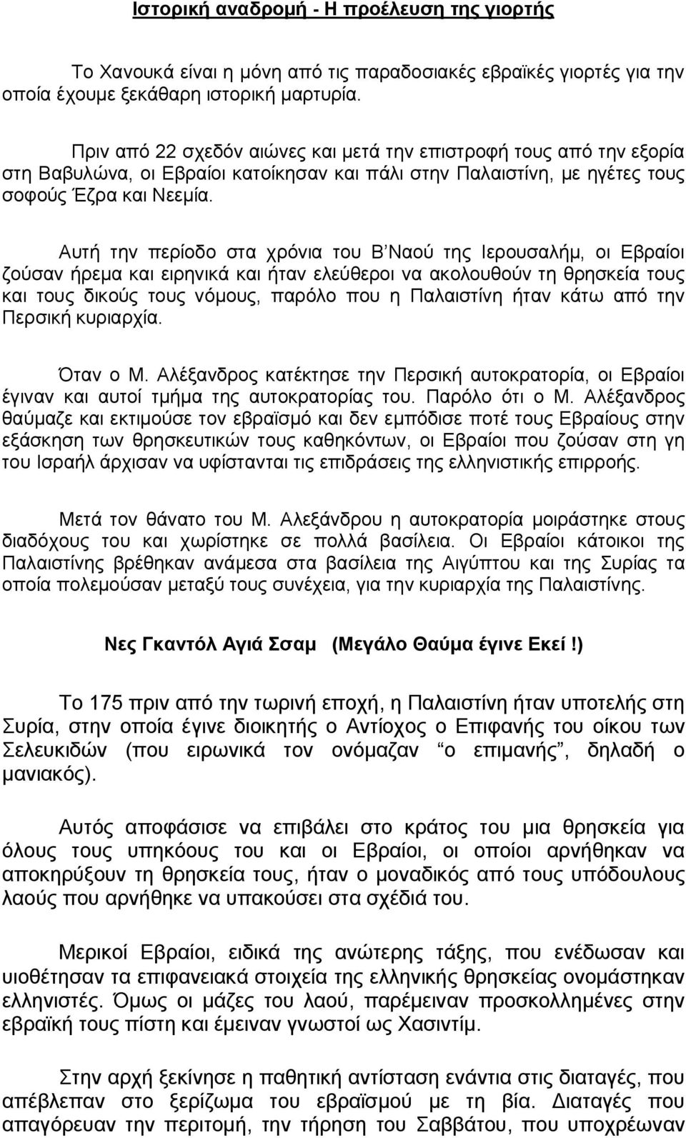 Αυτή την περίοδο στα χρόνια του Β Ναού της Ιερουσαλήμ, οι Εβραίοι ζούσαν ήρεμα και ειρηνικά και ήταν ελεύθεροι να ακολουθούν τη θρησκεία τους και τους δικούς τους νόμους, παρόλο που η Παλαιστίνη ήταν