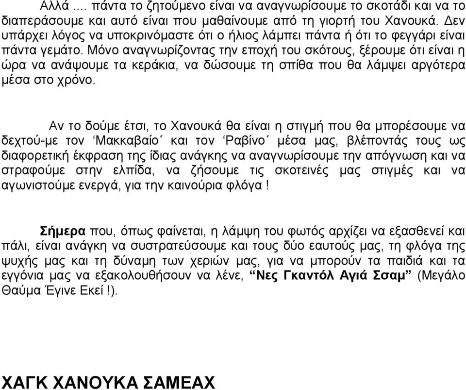 .μόνο αναγνωρίζοντας την εποχή του σκότους, ξέρουμε ότι είναι η ώρα να ανάψουμε τα κεράκια, να δώσουμε τη σπίθα που θα λάμψει αργότερα μέσα στο χρόνο.