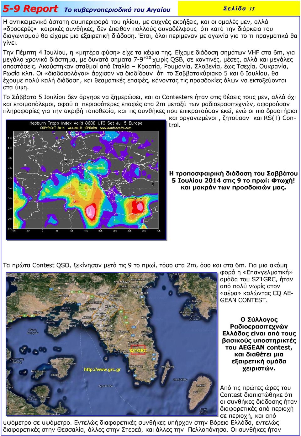 Είχαµε διάδοση σηµάτων VHF στα 6m, για µεγάλο χρονικό διάστηµα, µε δυνατά σήµατα 7-9 +20 χωρίς QSB, σε κοντινές, µέσες, αλλά και µεγάλες αποστάσεις.