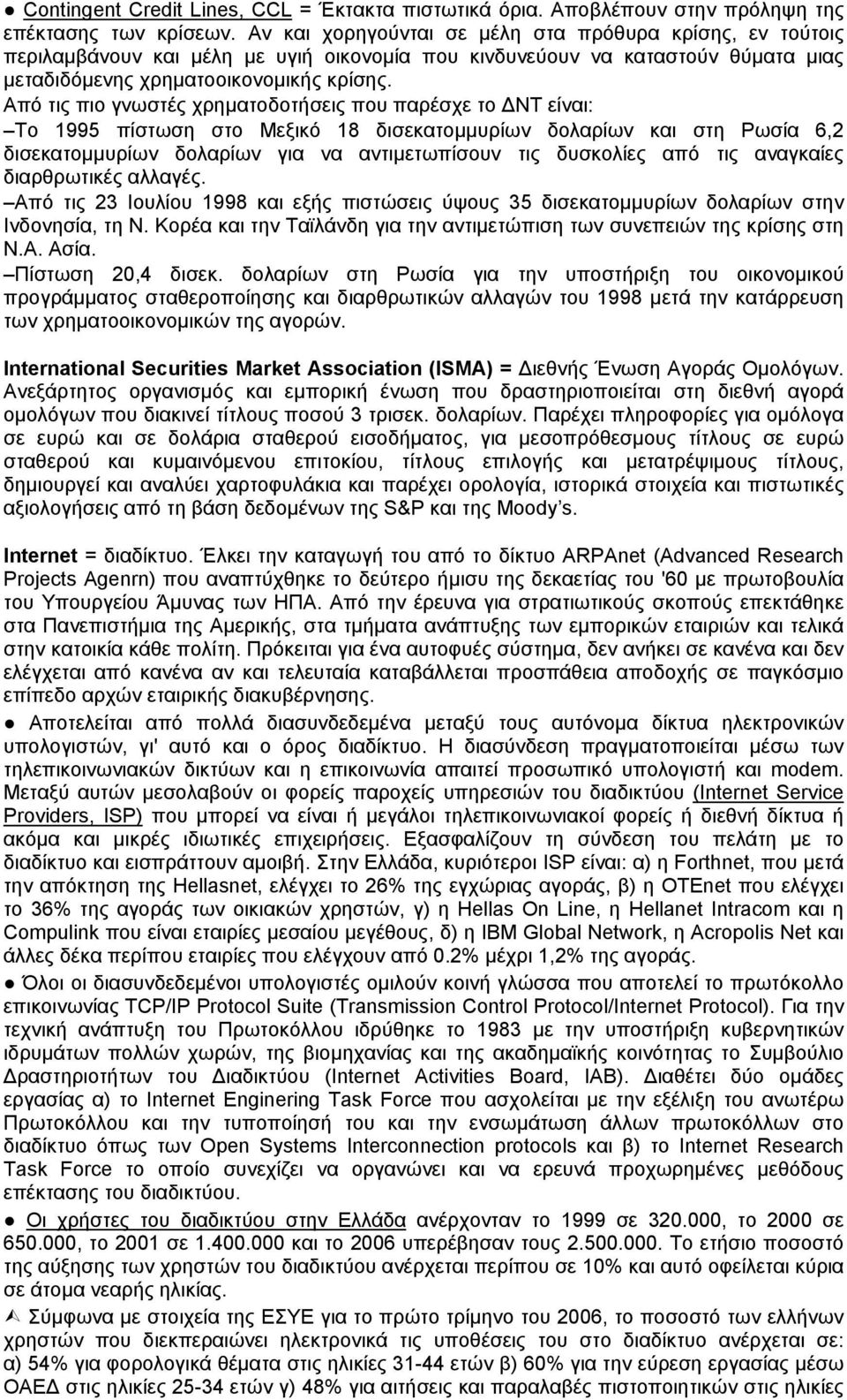 Από τις πιο γνωστές χρηματοδοτήσεις που παρέσχε το ΔΝΤ είναι: Το 1995 πίστωση στο Μεξικό 18 δισεκατομμυρίων δολαρίων και στη Ρωσία 6,2 δισεκατομμυρίων δολαρίων για να αντιμετωπίσουν τις δυσκολίες από