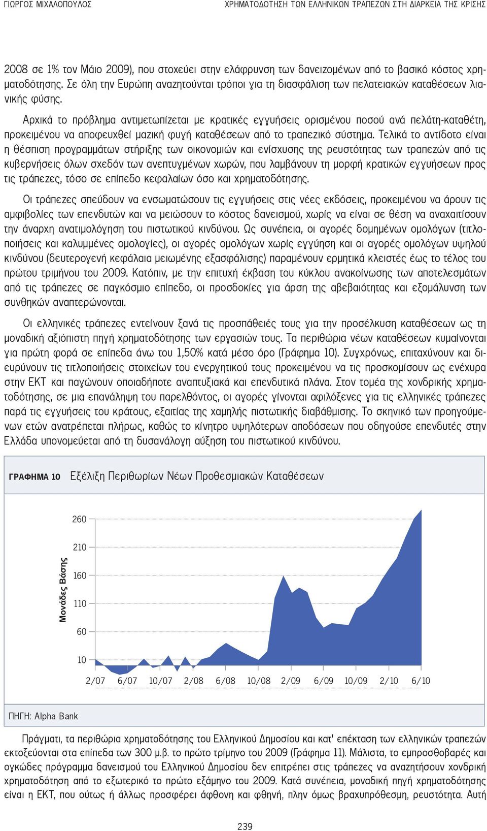 Αρχικά το πρόβλημα αντιμετωπίζεται με κρατικές εγγυήσεις ορισμένου ποσού ανά πελάτη-καταθέτη, προκειμένου να αποφευχθεί μαζική φυγή καταθέσεων από το τραπεζικό σύστημα.