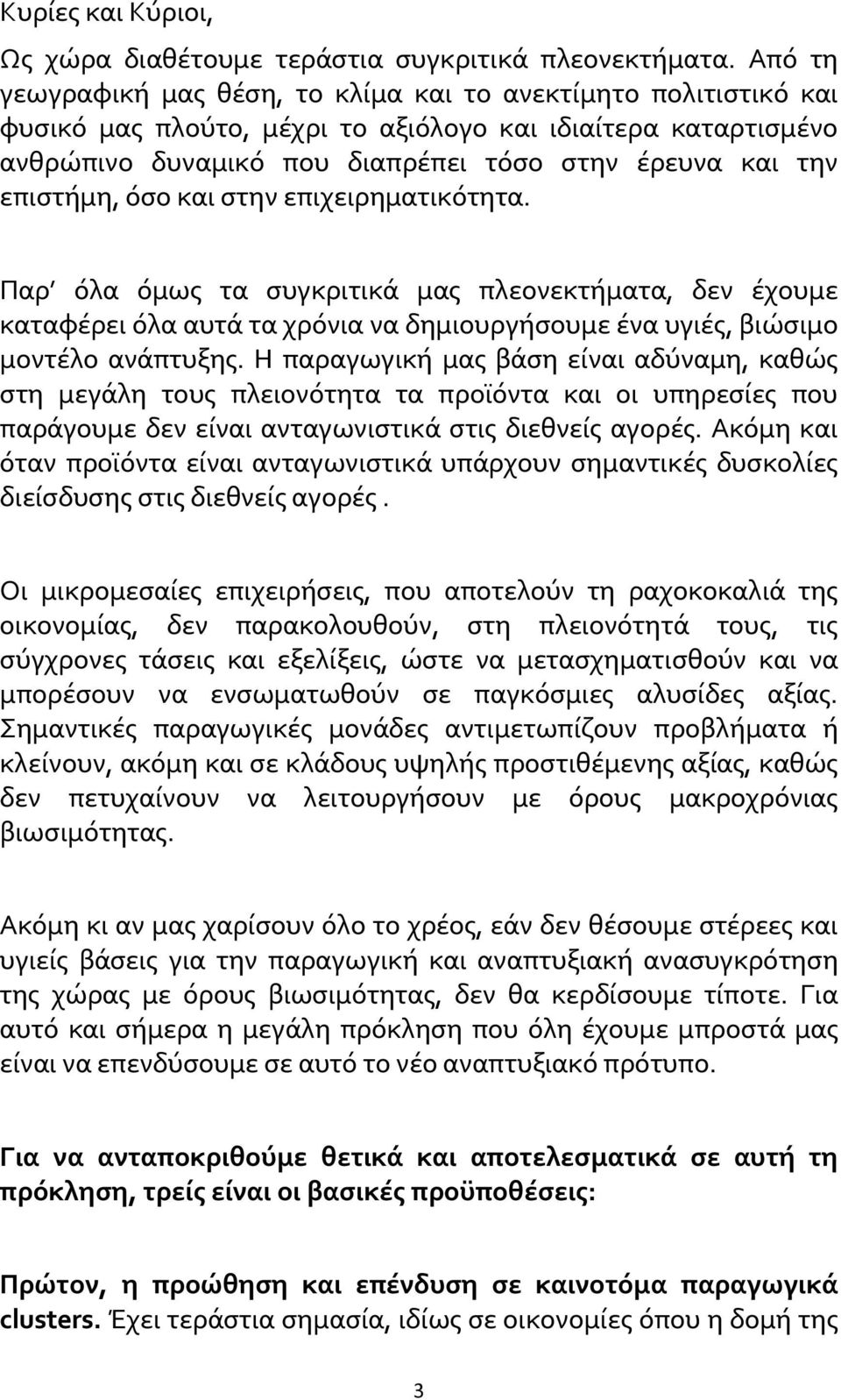 επιστήμη, όσο και στην επιχειρηματικότητα. Παρ όλα όμως τα συγκριτικά μας πλεονεκτήματα, δεν έχουμε καταφέρει όλα αυτά τα χρόνια να δημιουργήσουμε ένα υγιές, βιώσιμο μοντέλο ανάπτυξης.