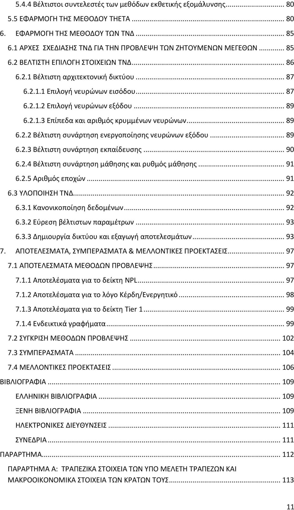 .. 89 6.2.1.3 Επίπεδα και αριθμός κρυμμένων νευρώνων... 89 6.2.2 Βέλτιστη συνάρτηση ενεργοποίησης νευρώνων εξόδου... 89 6.2.3 Βέλτιστη συνάρτηση εκπαίδευσης... 90 6.2.4 Βέλτιστη συνάρτηση μάθησης και ρυθμός μάθησης.