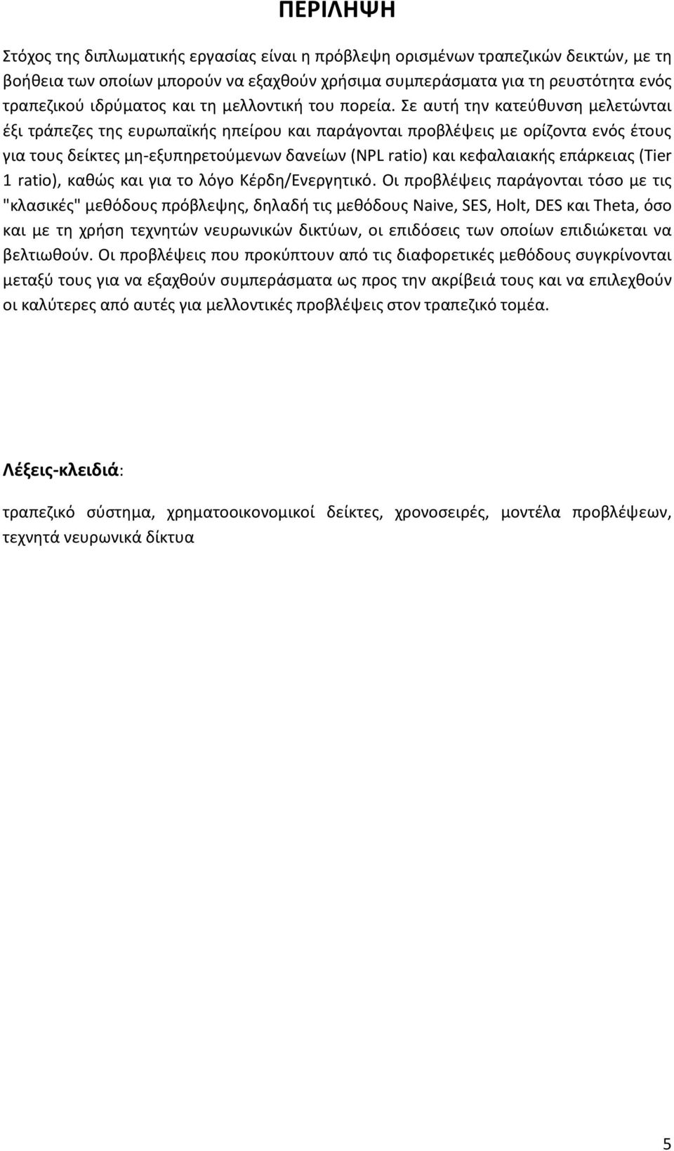 Σε αυτή την κατεύθυνση μελετώνται έξι τράπεζες της ευρωπαϊκής ηπείρου και παράγονται προβλέψεις με ορίζοντα ενός έτους για τους δείκτες μη-εξυπηρετούμενων δανείων (NPL ratio) και κεφαλαιακής