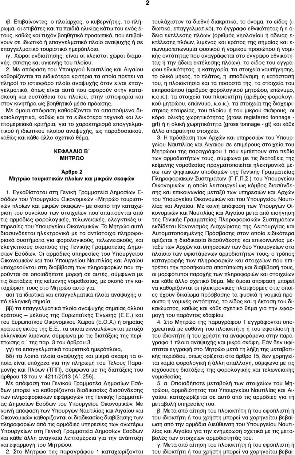 Με απόφαση του Υπουργού Ναυτιλίας και Αιγαίου καθορίζονται τα ειδικότερα κριτήρια τα οποία πρέπει να πληροί το ιστιοφόρο πλοίο αναψυχής όταν είναι επαγγελµατικό, όπως είναι αυτά που αφορούν στην