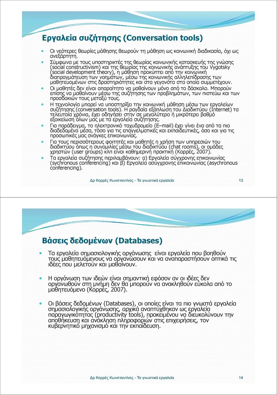 από την κοινωνική διαπραγμάτευση των νοημάτων, μέσω της κοινωνικής αλληλεπίδρασης των μαθητευομένων στις δραστηριότητες και στα γεγονότα στα οποία συμμετέχουν.