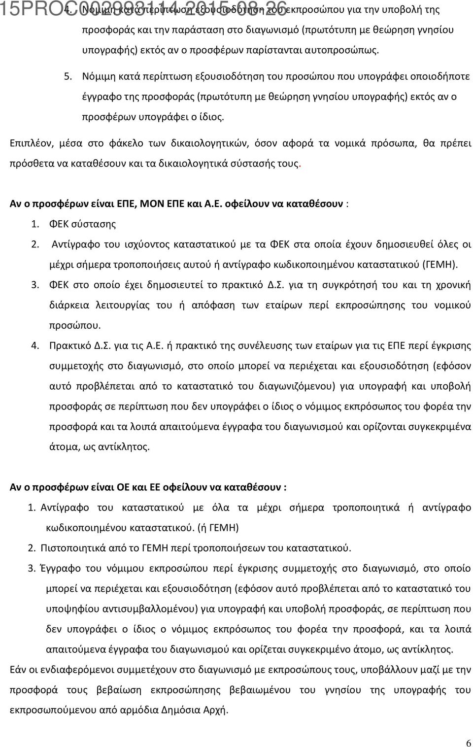 Επιπλέον, μέσα στο φάκελο των δικαιολογητικών, όσον αφορά τα νομικά πρόσωπα, θα πρέπει πρόσθετα να καταθέσουν και τα δικαιολογητικά σύστασής τους. Αν ο προσφέρων είναι ΕΠΕ, ΜΟΝ ΕΠΕ και Α.Ε. οφείλουν να καταθέσουν : 1.