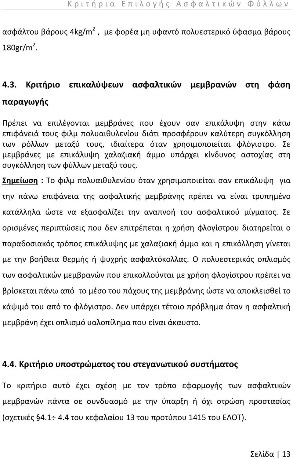 των ρόλλων μεταξύ τους, ιδιαίτερα όταν χρησιμοποιείται φλόγιστρο. Σε μεμβράνες με επικάλυψη χαλαζιακή άμμο υπάρχει κίνδυνος αστοχίας στη συγκόλληση των φύλλων μεταξύ τους.