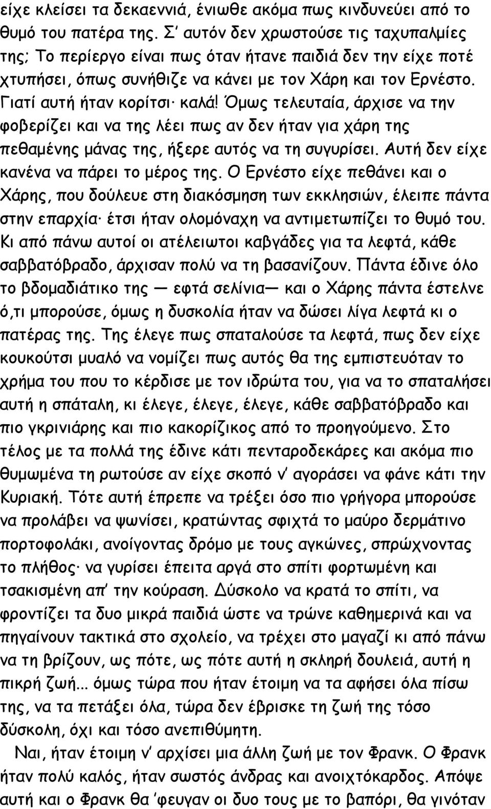 Όμως τελευταία, άρχισε να την φοβερίζει και να της λέει πως αν δεν ήταν για χάρη της πεθαμένης μάνας της, ήξερε αυτός να τη συγυρίσει. Αυτή δεν είχε κανένα να πάρει το μέρος της.