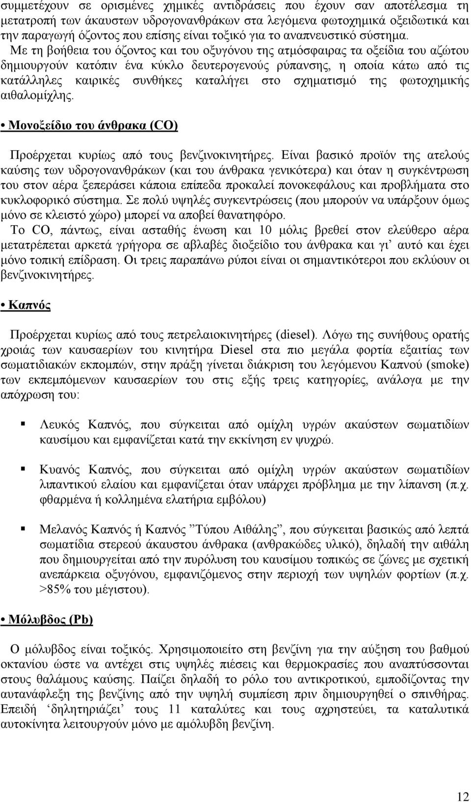 Με τη βοήθεια του όζοντος και του οξυγόνου της ατμόσφαιρας τα οξείδια του αζώτου δημιουργούν κατόπιν ένα κύκλο δευτερογενούς ρύπανσης, η οποία κάτω από τις κατάλληλες καιρικές συνθήκες καταλήγει στο