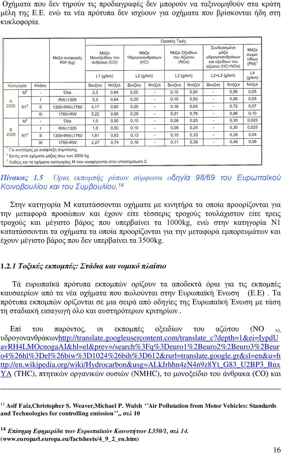 έχουν είτε τέσσερις τροχούς τουλάχιστον είτε τρεις τροχούς και μέγιστο βάρος που υπερβαίνει τα 1000kg, ενώ στην κατηγορία Ν1 κατατάσσονται τα οχήματα τα οποία προορίζονται για την μεταφορά