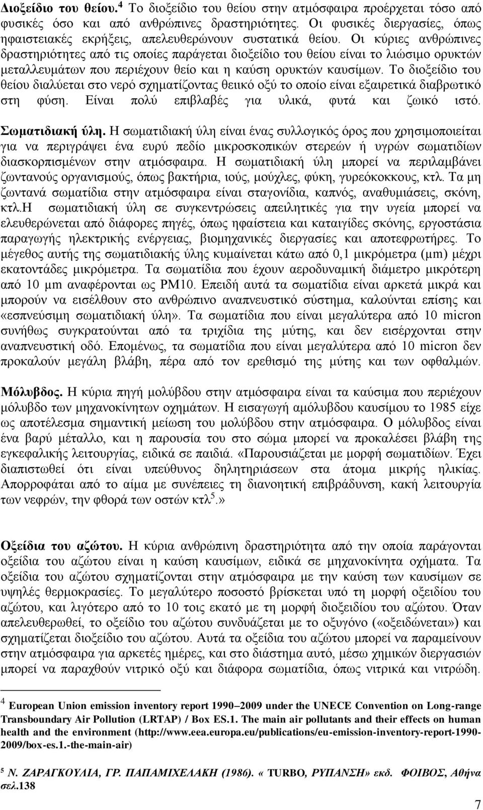 Οι κύριες ανθρώπινες δραστηριότητες από τις οποίες παράγεται διοξείδιο του θείου είναι το λιώσιμο ορυκτών μεταλλευμάτων που περιέχουν θείο και η καύση ορυκτών καυσίμων.