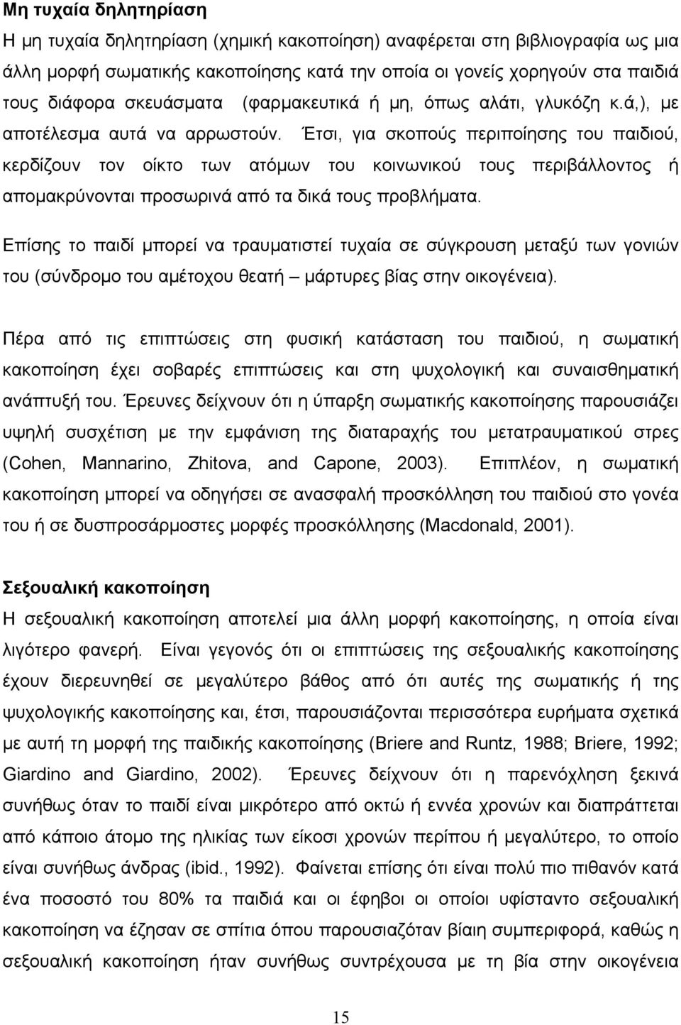 Έτσι, για σκοπούς περιποίησης του παιδιού, κερδίζουν τον οίκτο των ατόμων του κοινωνικού τους περιβάλλοντος ή απομακρύνονται προσωρινά από τα δικά τους προβλήματα.