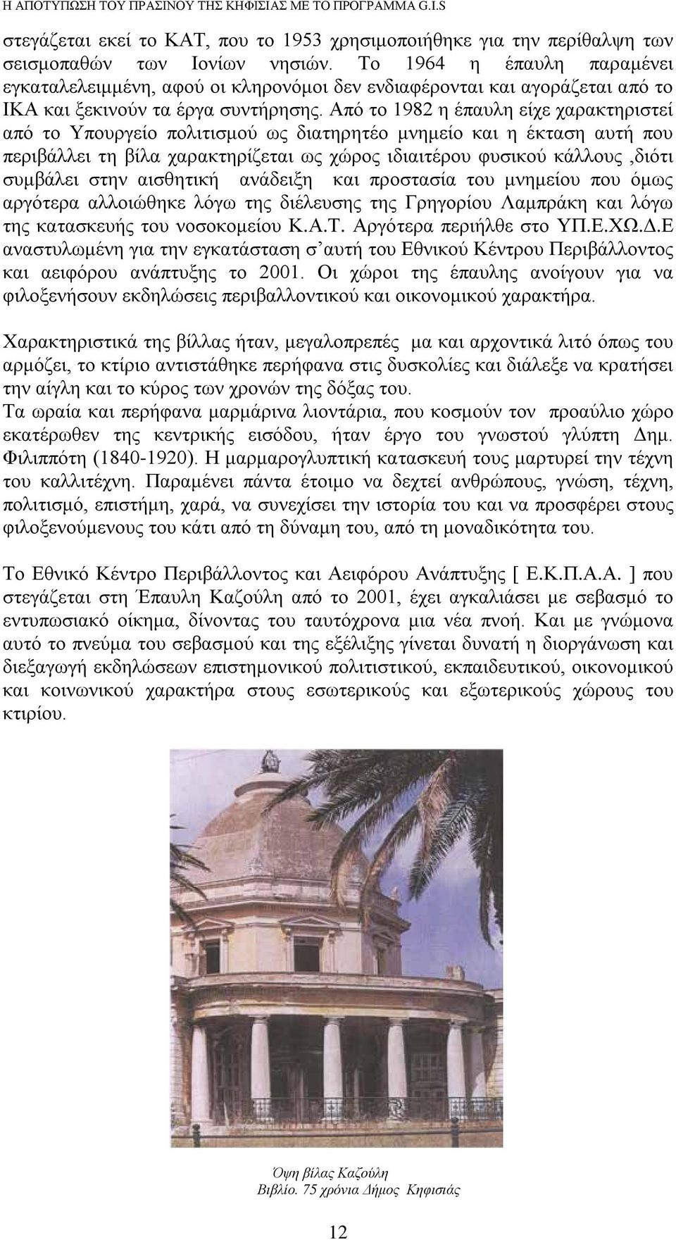 Από το 1982 η έπαυλη είχε χαρακτηριστεί από το Υπουργείο πολιτισμού ως διατηρητέο μνημείο και η έκταση αυτή που περιβάλλει τη βίλα χαρακτηρίζεται ως χώρος ιδιαιτέρου φυσικού κάλλους,διότι συμβάλει