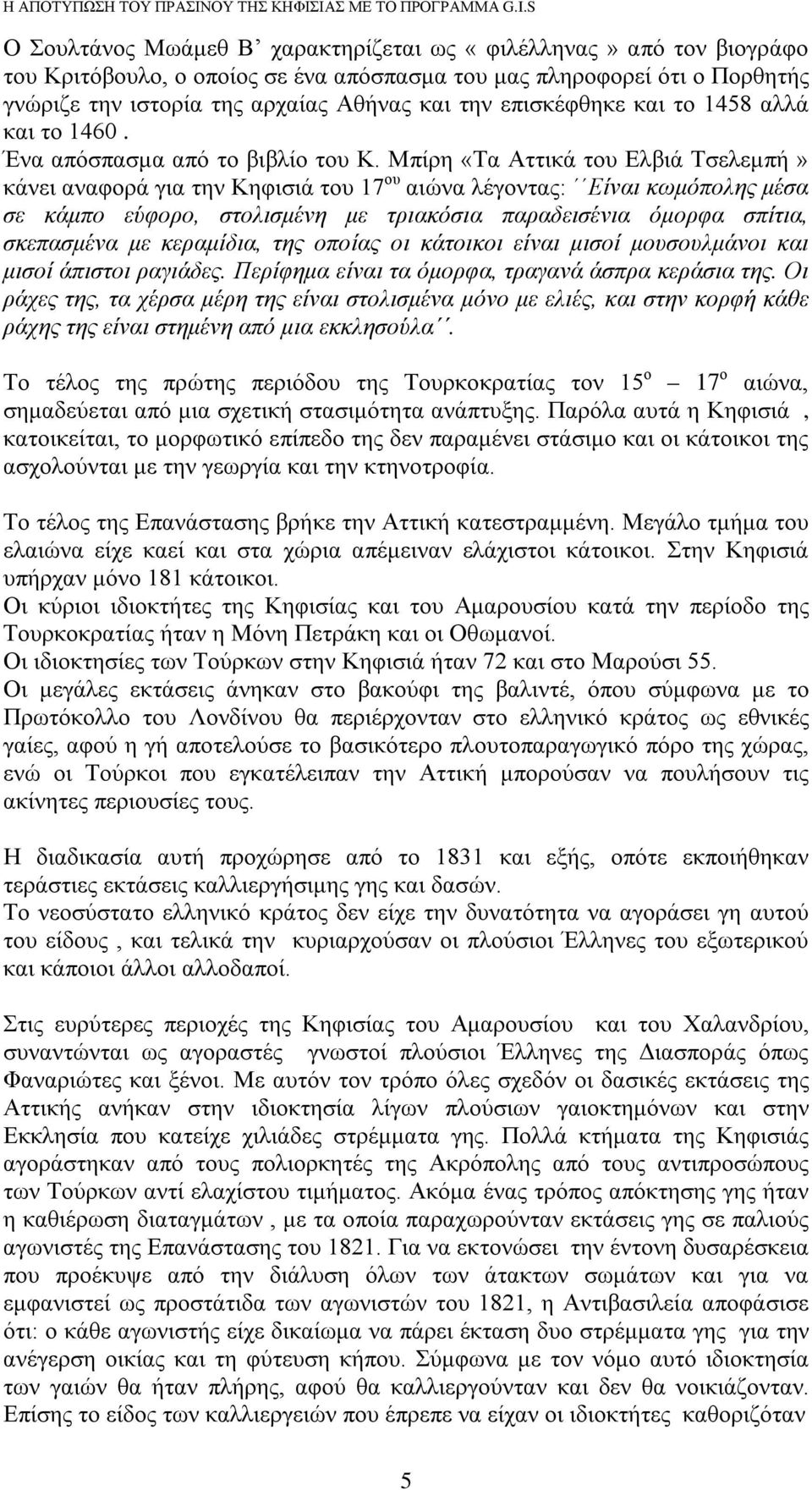 Μπίρη «Τα Αττικά του Ελβιά Τσελεμπή» κάνει αναφορά για την Κηφισιά του 17 ου αιώνα λέγοντας: Είναι κωμόπολης μέσα σε κάμπο εύφορο, στολισμένη με τριακόσια παραδεισένια όμορφα σπίτια, σκεπασμένα με