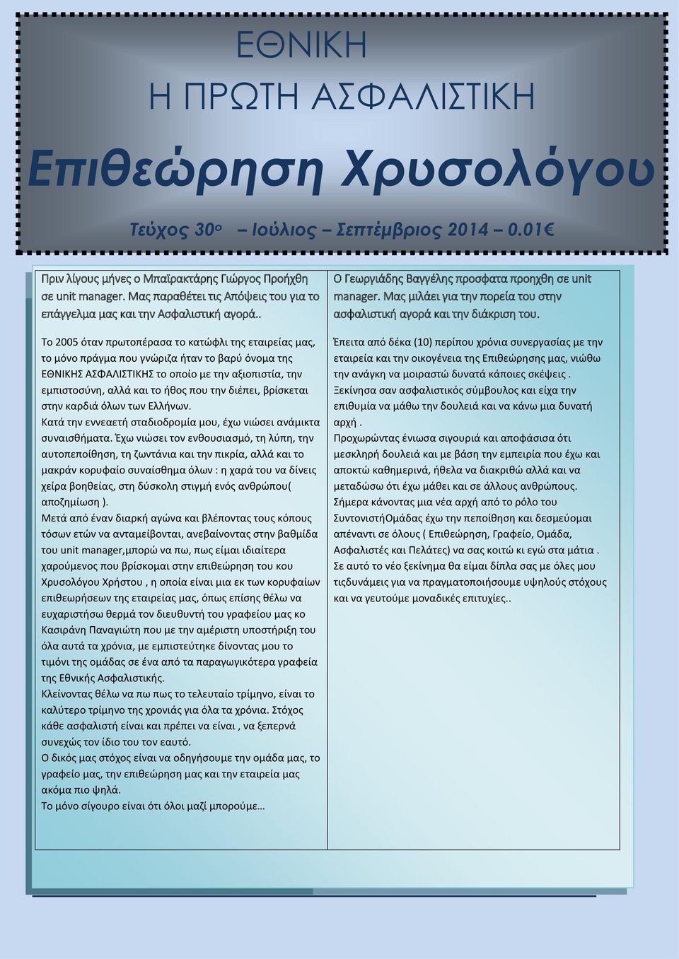 . To 2005 όταν πρωτοπέρασα το κατώφλι της εταιρείας μας, το μόνο πράγμα που γνώριζα ήταν το βαρύ όνομα της ΕΘΝΙΚΗΣ ΑΣΦΑΛΙΣΤΙΚΗΣ το οποίο με την αξιοπιστία, την εμπιστοσύνη, αλλά και το ήθος που την