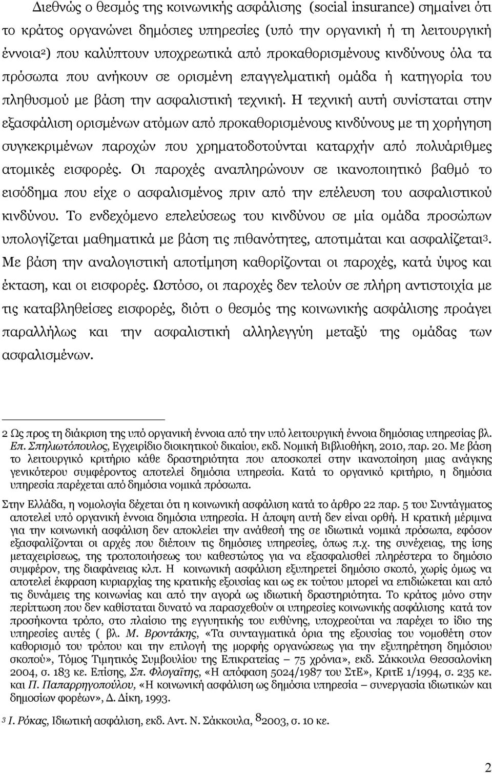 Η τεχνική αυτή συνίσταται στην εξασφάλιση ορισμένων ατόμων από προκαθορισμένους κινδύνους με τη χορήγηση συγκεκριμένων παροχών που χρηματοδοτούνται καταρχήν από πολυάριθμες ατομικές εισφορές.