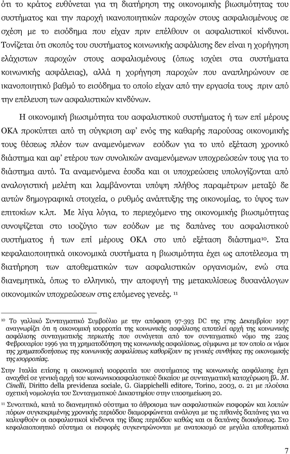 Τονίζεται ότι σκοπός του συστήματος κοινωνικής ασφάλισης δεν είναι η χορήγηση ελάχιστων παροχών στους ασφαλισμένους (όπως ισχύει στα συστήματα κοινωνικής ασφάλειας), αλλά η χορήγηση παροχών που