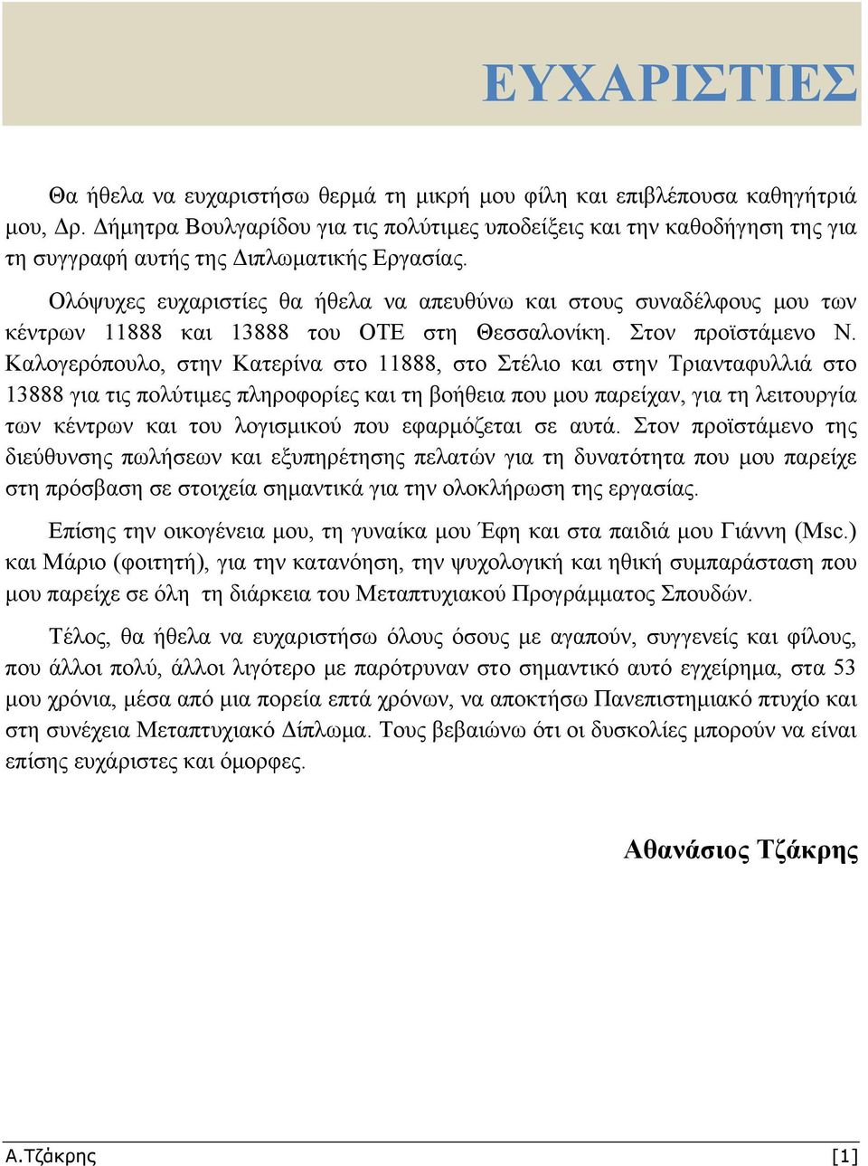 Ολόψυχες ευχαριστίες θα ήθελα να απευθύνω και στους συναδέλφους μου των κέντρων 11888 και 13888 του ΟΤΕ στη Θεσσαλονίκη. Στον προϊστάμενο Ν.