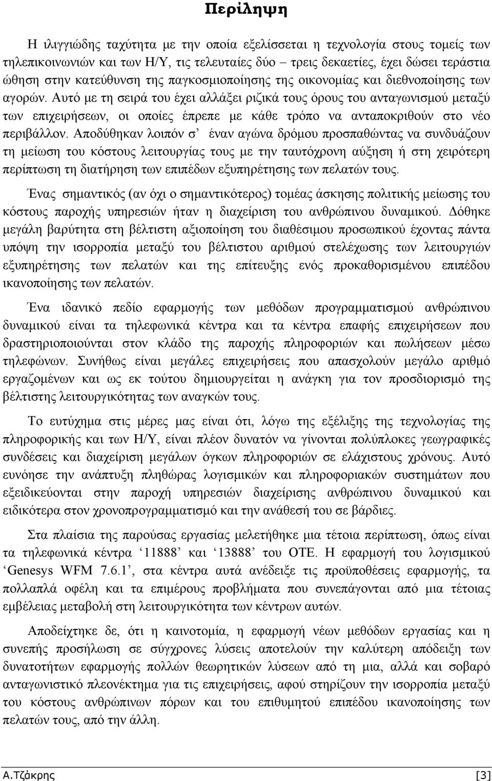 Αυτό με τη σειρά του έχει αλλάξει ριζικά τους όρους του ανταγωνισμού μεταξύ των επιχειρήσεων, οι οποίες έπρεπε με κάθε τρόπο να ανταποκριθούν στο νέο περιβάλλον.