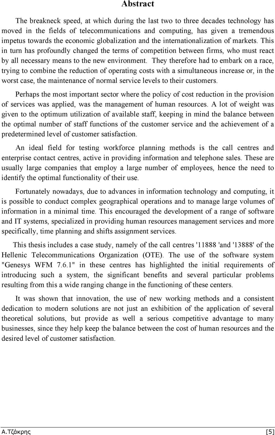 They therefore had to embark on a race, trying to combine the reduction of operating costs with a simultaneous increase or, in the worst case, the maintenance of normal service levels to their