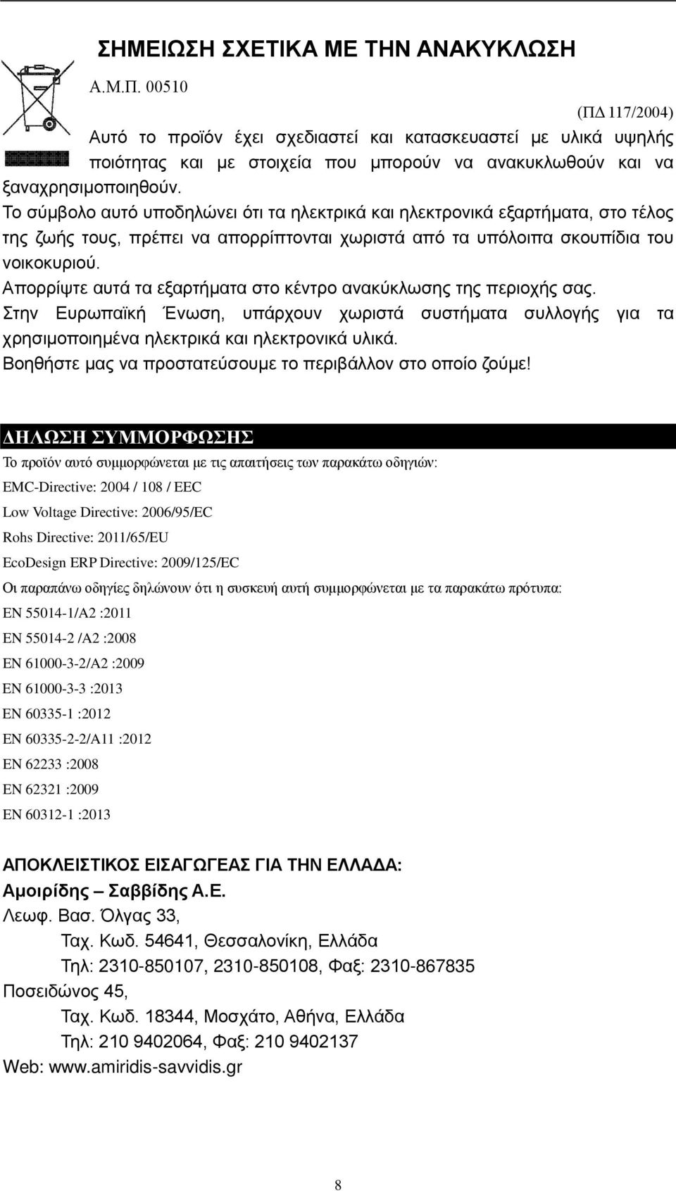 Το σύμβολο αυτό υποδηλώνει ότι τα ηλεκτρικά και ηλεκτρονικά εξαρτήματα, στο τέλος της ζωής τους, πρέπει να απορρίπτονται χωριστά από τα υπόλοιπα σκουπίδια του νοικοκυριού.