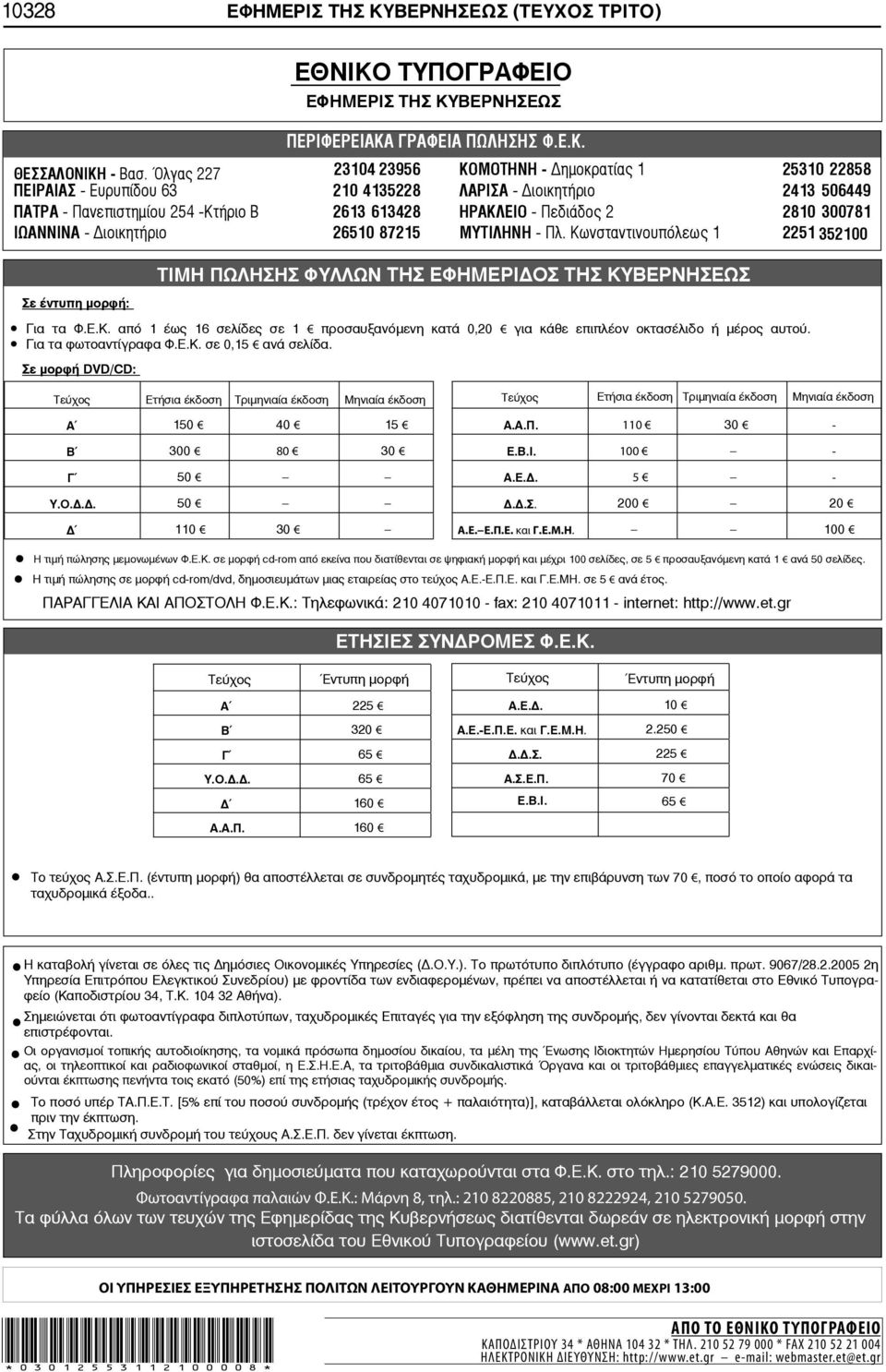 2810 300781 ΙΩΑΝΝΙΝΑ - ιοικητήριο 26510 87215 ΜΥΤΙΛΗΝΗ - Πλ. Κωνσταντινουπόλεως 1 2251 352100 Σε έντυπη μορφή: ΤΙΜΗ ΠΩΛΗΣΗΣ ΦΥΛΛΩΝ ΤΗΣ ΕΦΗΜΕΡΙ ΟΣ ΤΗΣ ΚΥΒΕΡΝΗΣΕΩΣ Για τα Φ.Ε.Κ. από 1 έως 16 σελίδες σε 1 προσαυξανόμενη κατά 0,20 για κάθε επιπλέον οκτασέλιδο ή μέρος αυτού.