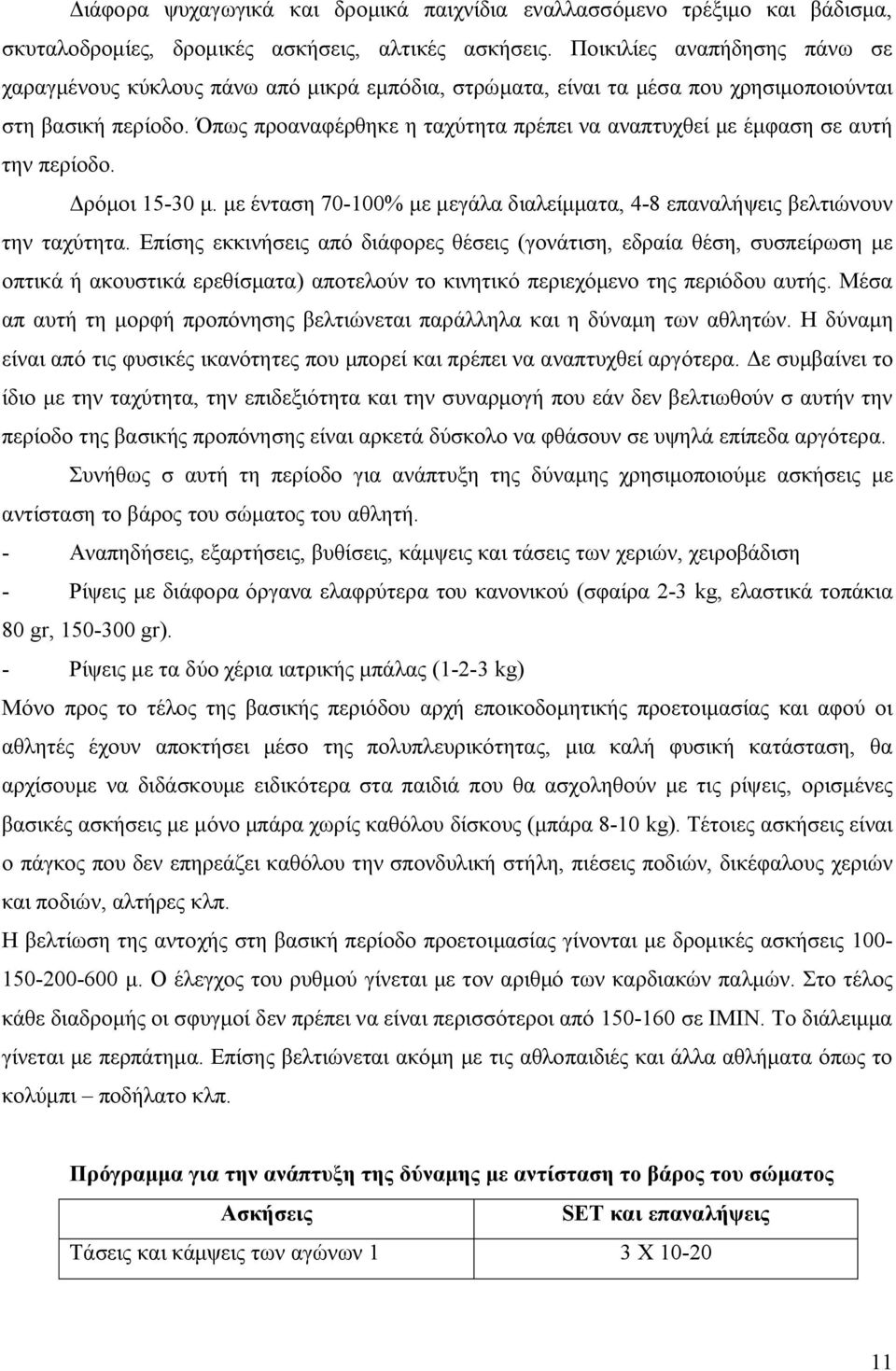 Όπως προαναφέρθηκε η ταχύτητα πρέπει να αναπτυχθεί με έμφαση σε αυτή την περίοδο. Δρόμοι 15-30 μ. με ένταση 70-100% με μεγάλα διαλείμματα, 4-8 επαναλήψεις βελτιώνουν την ταχύτητα.