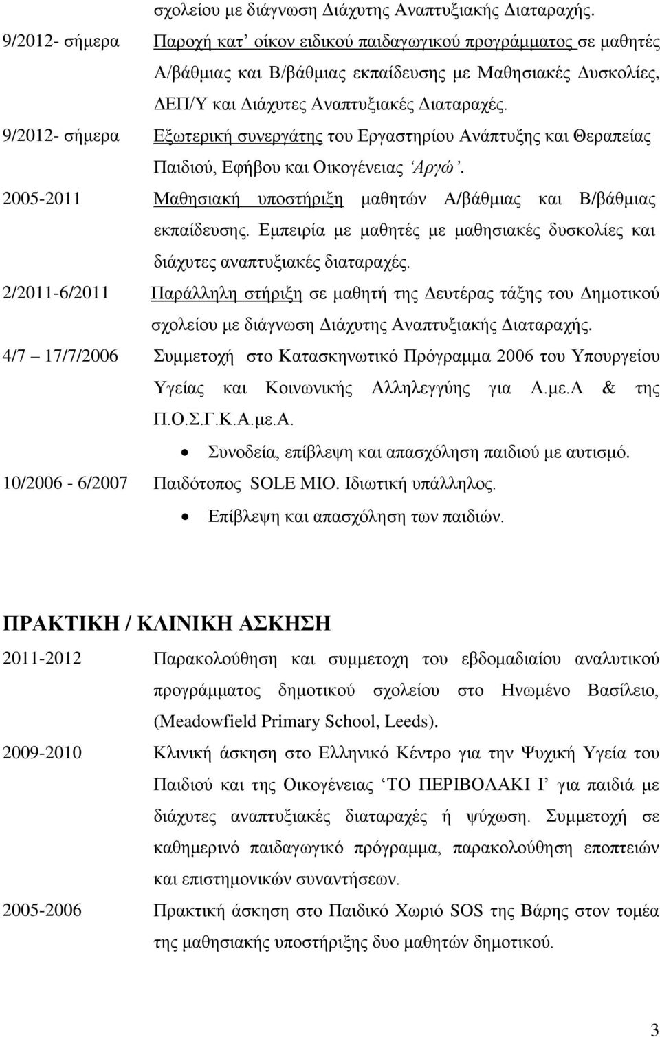 9/2012- σήμερα Εξωτερική συνεργάτης του Εργαστηρίου Ανάπτυξης και Θεραπείας Παιδιού, Εφήβου και Οικογένειας Αργώ. 2005-2011 Μαθησιακή υποστήριξη μαθητών Α/βάθμιας και Β/βάθμιας εκπαίδευσης.