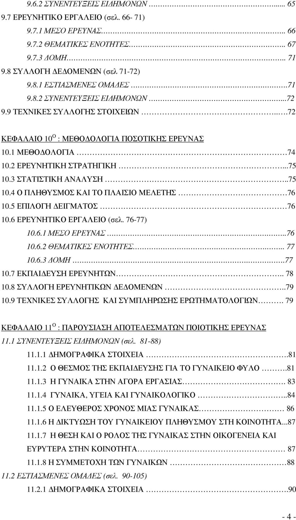 .75 10.4 Ο ΠΛΗΘΥΣΜΟΣ ΚΑΙ ΤΟ ΠΛΑΙΣΙΟ ΜΕΛΕΤΗΣ 76 10.5 ΕΠΙΛΟΓΗ ΕΙΓΜΑΤΟΣ 76 10.6 ΕΡΕΥΝΗΤΙΚΟ ΕΡΓΑΛΕΙΟ (σελ. 76-77) 10.6.1 ΜΕΣΟ ΕΡΕΥΝΑΣ...76 10.6.2 ΘΕΜΑΤΙΚΕΣ ΕΝΟΤΗΤΕΣ... 77 10.6.3 ΟΜΗ..77 10.7 ΕΚΠΑΙ ΕΥΣΗ ΕΡΕΥΝΗΤΩΝ.