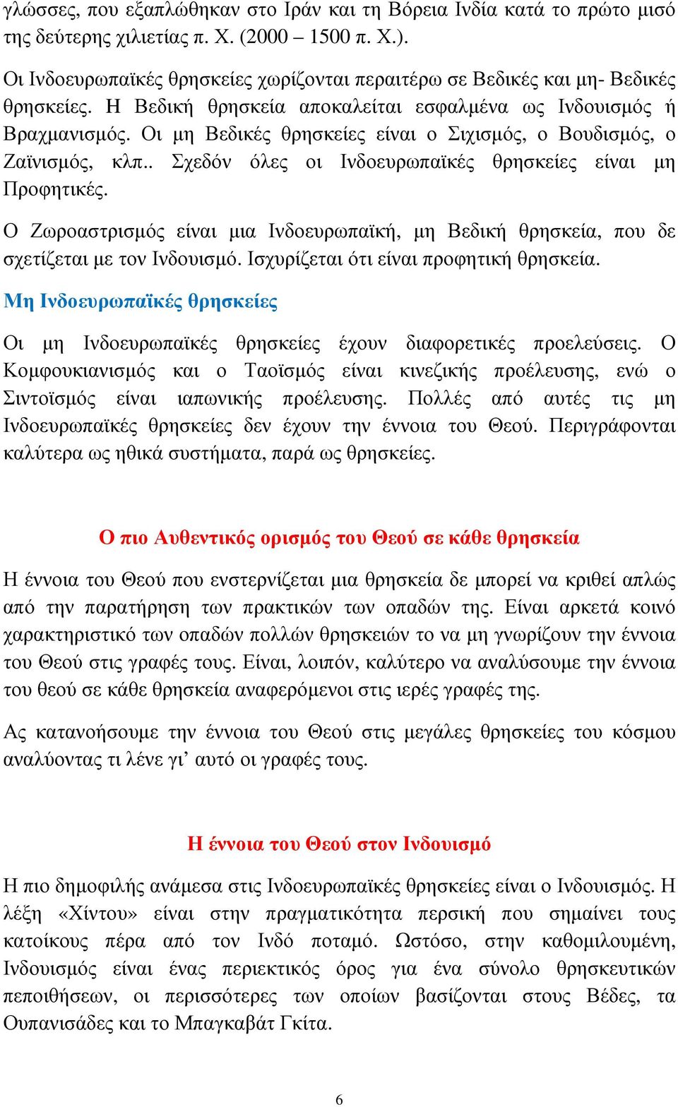 Οι µη Βεδικές θρησκείες είναι ο Σιχισµός, ο Βουδισµός, ο Ζαϊνισµός, κλπ.. Σχεδόν όλες οι Ινδοευρωπαϊκές θρησκείες είναι µη Προφητικές.