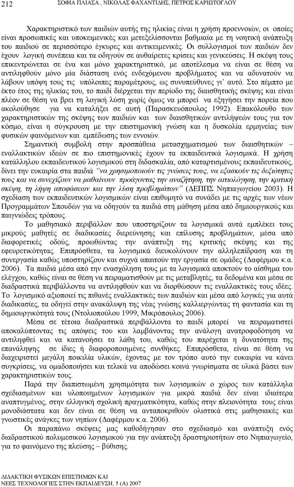 Η σκέψη τους επικεντρώνεται σε ένα και μόνο χαρακτηριστικό, με αποτέλεσμα να είναι σε θέση να αντιληφθούν μόνο μία διάσταση ενός ενδεχόμενου προβλήματος και να αδυνατούν να λάβουν υπόψη τους τις