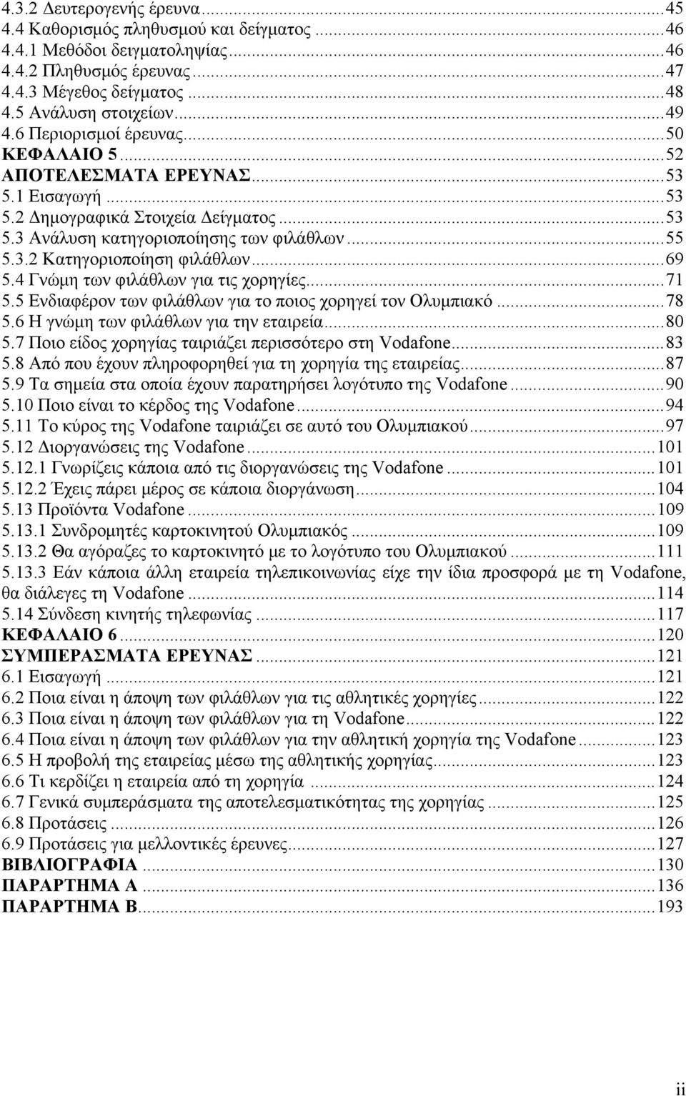 ..69 5.4 Γνώμη των φιλάθλων για τις χορηγίες...71 5.5 Ενδιαφέρον των φιλάθλων για το ποιος χορηγεί τον Ολυμπιακό...78 5.6 Η γνώμη των φιλάθλων για την εταιρεία...80 5.