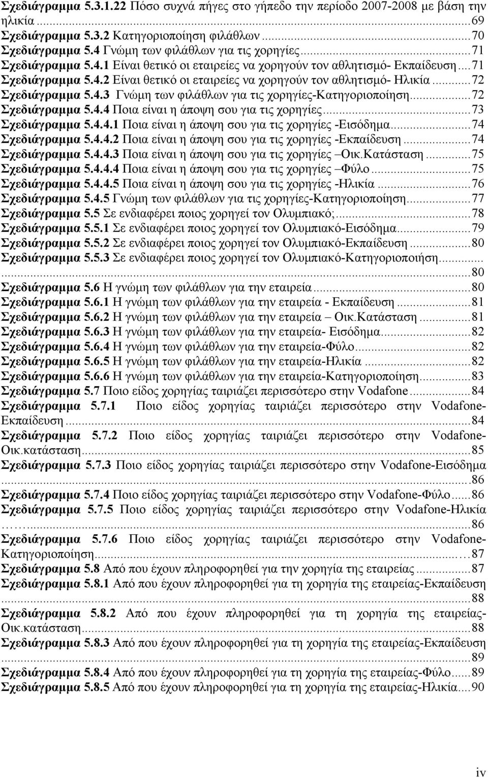 ..72 Σχεδιάγραμμα 5.4.4 Ποια είναι η άποψη σου για τις χορηγίες...73 Σχεδιάγραμμα 5.4.4.1 Ποια είναι η άποψη σου για τις χορηγίες -Εισόδημα...74 Σχεδιάγραμμα 5.4.4.2 Ποια είναι η άποψη σου για τις χορηγίες -Εκπαίδευση.