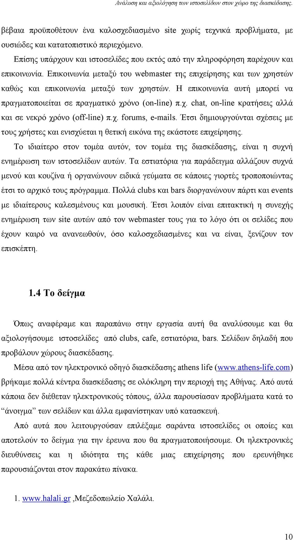 Η επικοινωνία αυτή μπορεί να πραγματοποιείται σε πραγματικό χρόνο (on-line) π.χ. chat, on-line κρατήσεις αλλά και σε νεκρό χρόνο (off-line) π.χ. forums, e-mails.