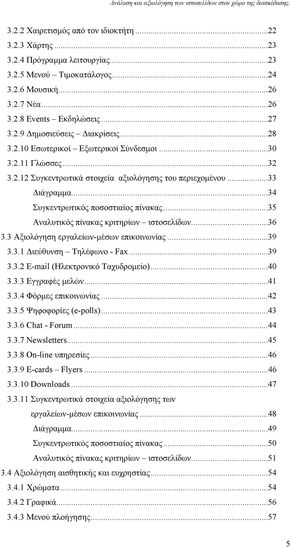 ..35 Αναλυτικός πίνακας κριτηρίων ιστοσελίδων...36 3.3 Αξιολόγηση εργαλείων-μέσων επικοινωνίας...39 3.3.1 Διεύθυνση Τηλέφωνο - Fax...39 3.3.2 E-mail (Ηλεκτρονικό Ταχυδρομείο)...40 3.3.3 Εγγραφές μελών.