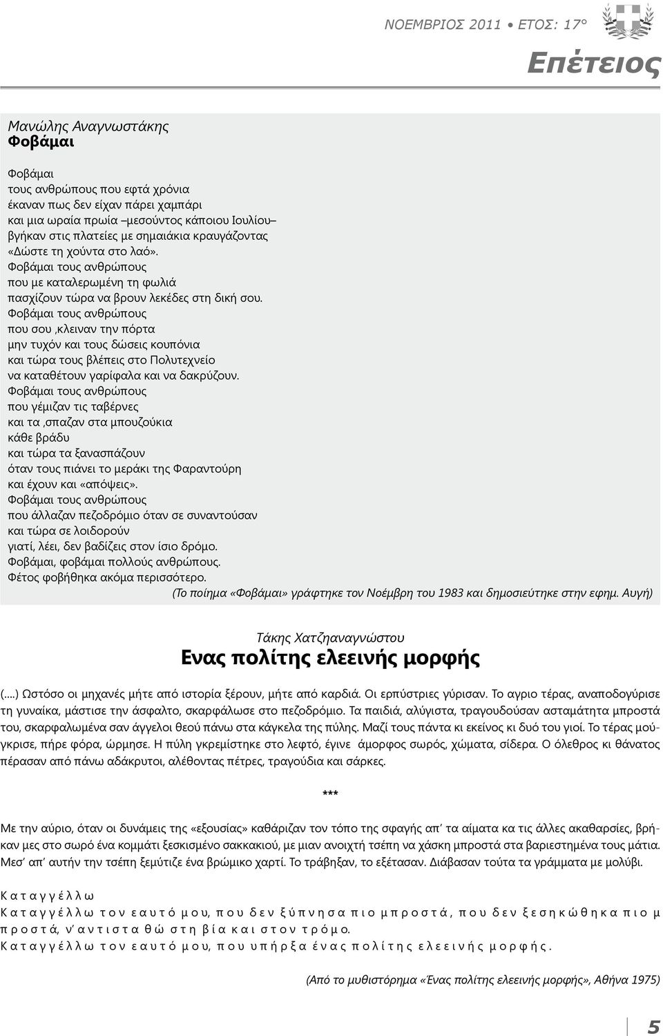 Φοβάμαι τους ανθρώπους που σου κλειναν την πόρτα μην τυχόν και τους δώσεις κουπόνια και τώρα τους βλέπεις στο Πολυτεχνείο να καταθέτουν γαρίφαλα και να δακρύζουν.