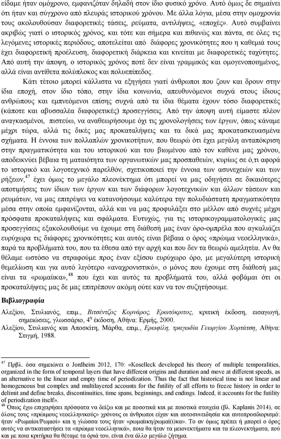 Αυτό συμβαίνει ακριβώς γιατί ο ιστορικός χρόνος, και τότε και σήμερα και πιθανώς και πάντα, σε όλες τις λεγόμενες ιστορικές περιόδους, αποτελείται από διάφορες χρονικότητες που η καθεμιά τους έχει