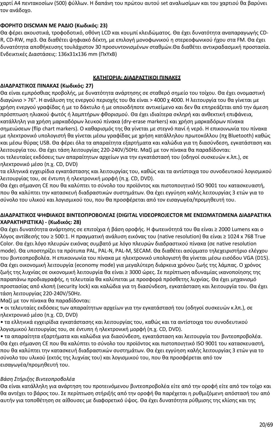 Θα διαθέτει ψηφιακό δέκτη, με επιλογή μονοφωνικού η στερεοφωνικού ήχου στα FM. Θα έχει δυνατότητα αποθήκευσης τουλάχιστον 30 προσυντονισμένων σταθμών.θα διαθέτει αντικραδασμική προστασία.