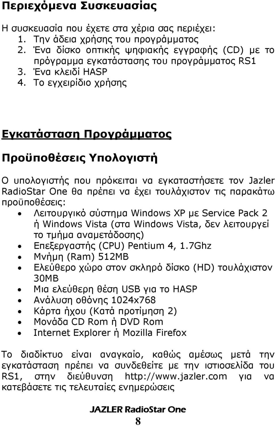 Το εγχειρίδιο χρήσης Εγκατάσταση Προγράµµατος Προϋποθέσεις Υπολογιστή Ο υπολογιστής που πρόκειται να εγκαταστήσετε τον Jazler RadioStar One θα πρέπει να έχει τουλάχιστον τις παρακάτω προϋποθέσεις: