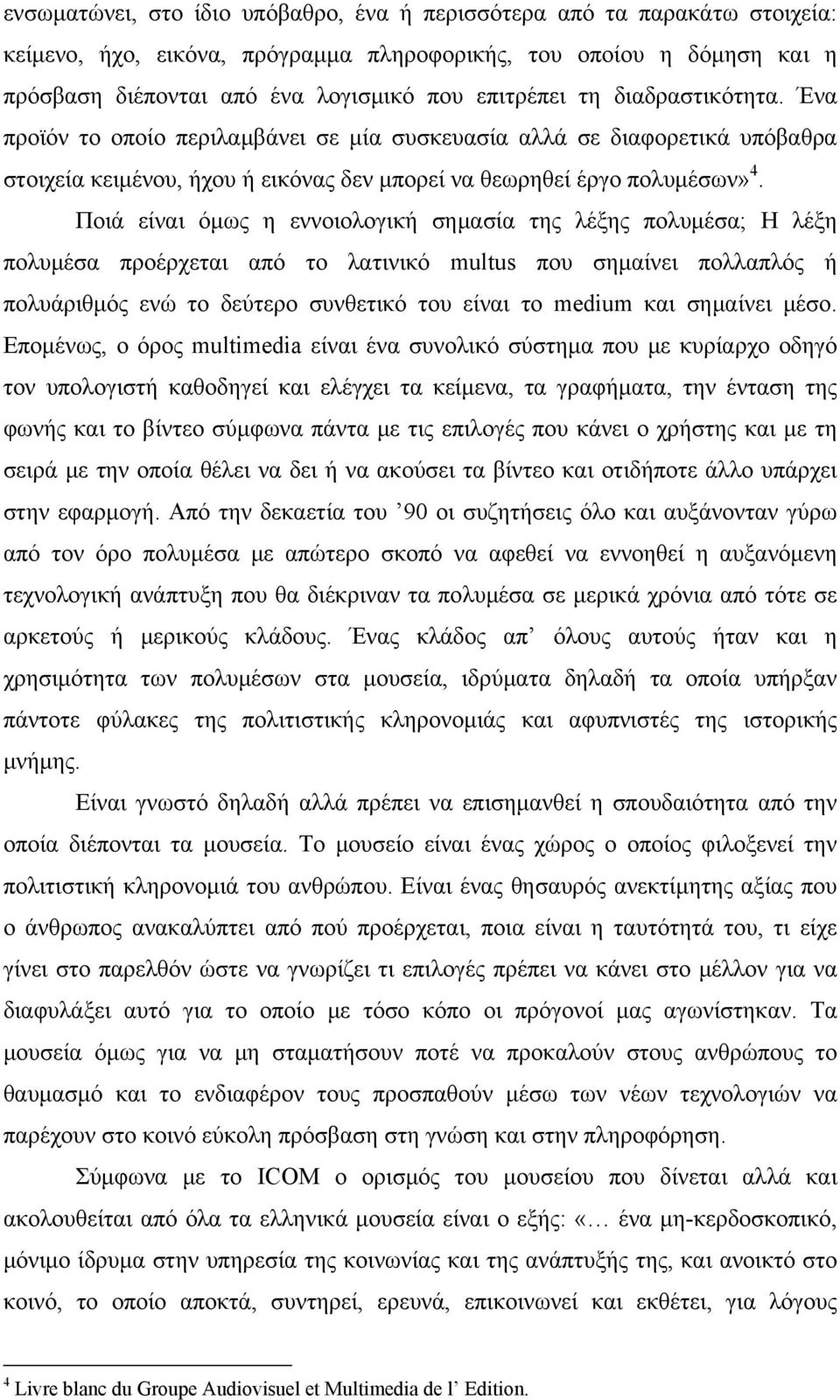 Ποιά είναι όμως η εννοιολογική σημασία της λέξης πολυμέσα; Η λέξη πολυμέσα προέρχεται από το λατινικό multus που σημαίνει πολλαπλός ή πολυάριθμός ενώ το δεύτερο συνθετικό του είναι το medium και