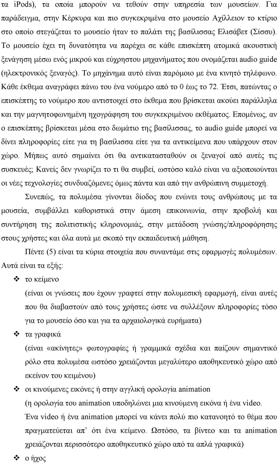 Το μουσείο έχει τη δυνατότητα να παρέχει σε κάθε επισκέπτη ατομικά ακουστική ξενάγηση μέσω ενός μικρού και εύχρηστου μηχανήματος που ονομάζεται audio guide (ηλεκτρονικός ξεναγός).