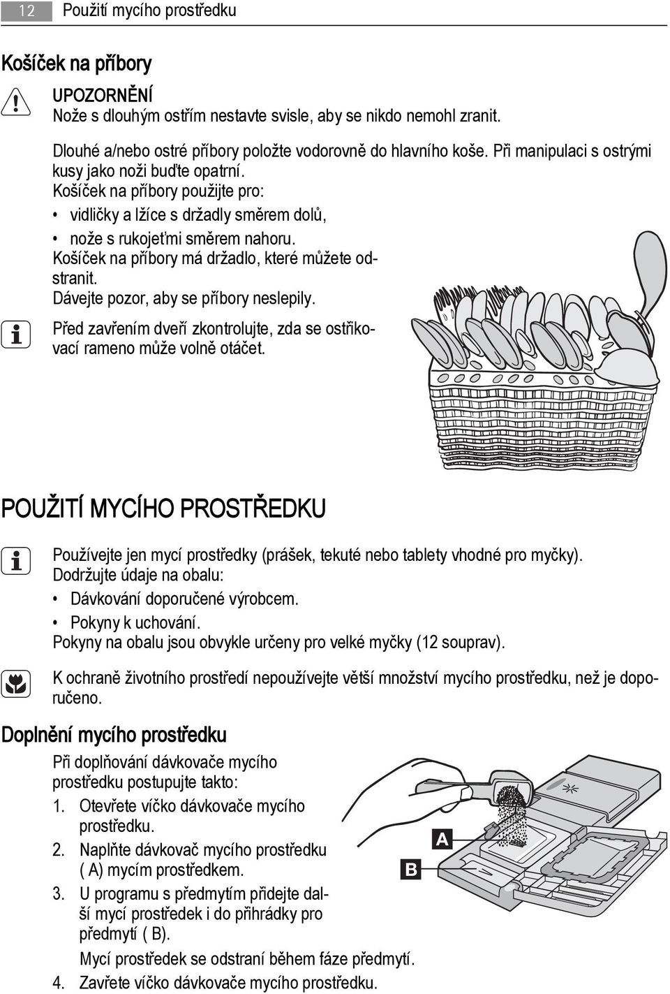 Košíček na příbory má držadlo, které můžete odstranit. Dávejte pozor, aby se příbory neslepily. Před zavřením dveří zkontrolujte, zda se ostřikovací rameno může volně otáčet.