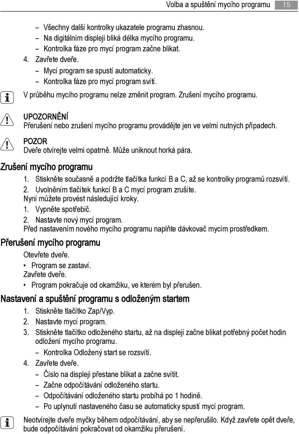 UPOZORNĚNÍ Přerušení nebo zrušení mycího programu provádějte jen ve velmi nutných případech. POZOR Dveře otvírejte velmi opatrně. Může uniknout horká pára. Zrušení mycího programu 1.