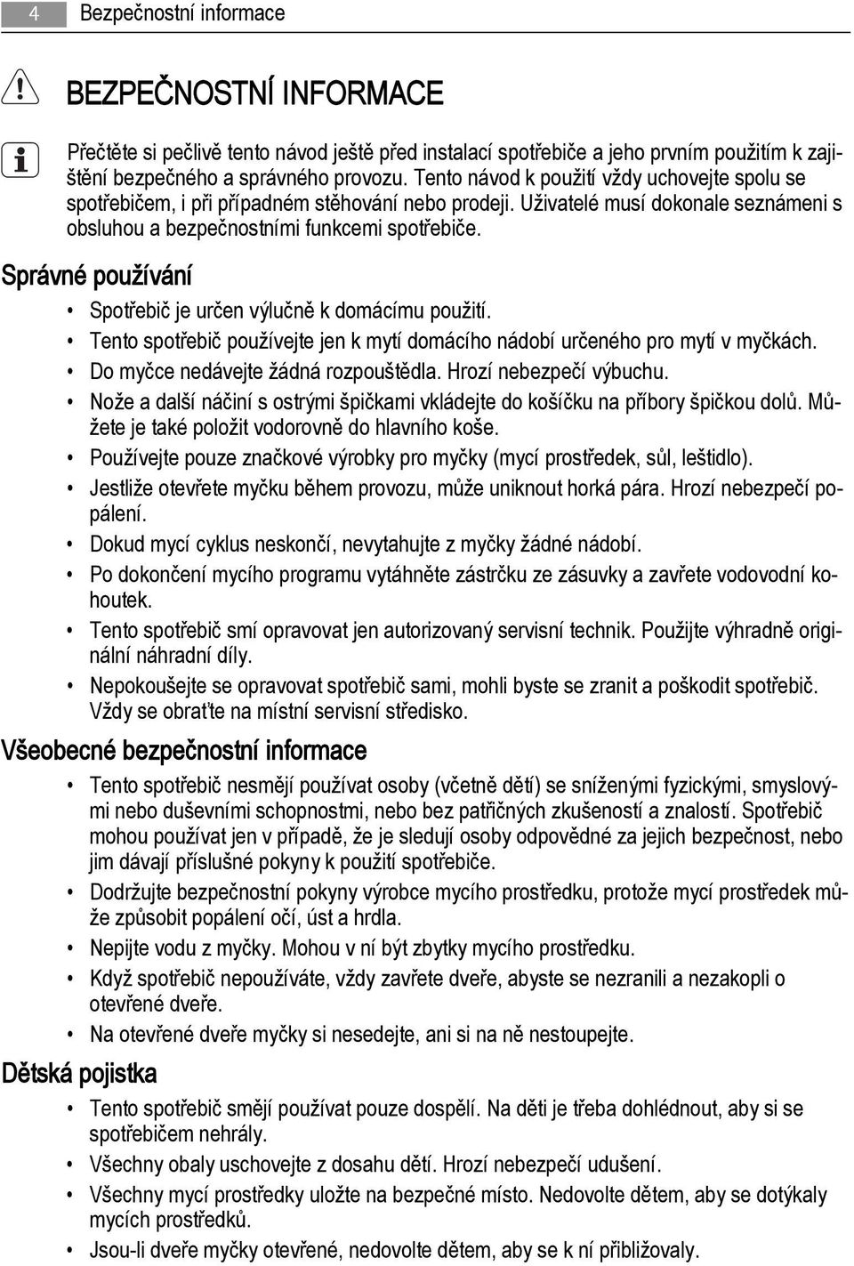 Správné používání Spotřebič je určen výlučně k domácímu použití. Tento spotřebič používejte jen k mytí domácího nádobí určeného pro mytí v myčkách. Do myčce nedávejte žádná rozpouštědla.