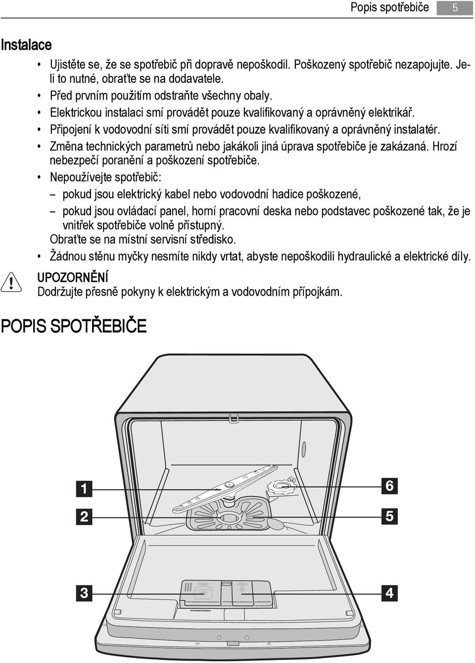 Připojení k vodovodní síti smí provádět pouze kvalifikovaný a oprávněný instalatér. Změna technických parametrů nebo jakákoli jiná úprava spotřebiče je zakázaná.